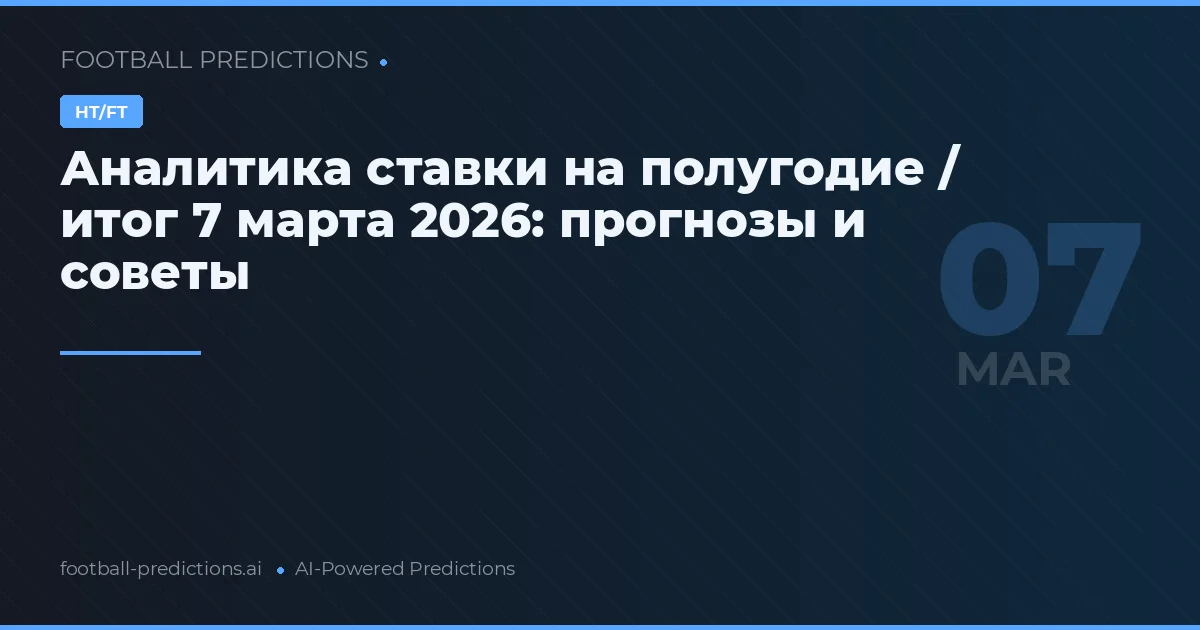 Аналитика ставки на полугодие / итог 7 марта 2026: прогнозы и советы