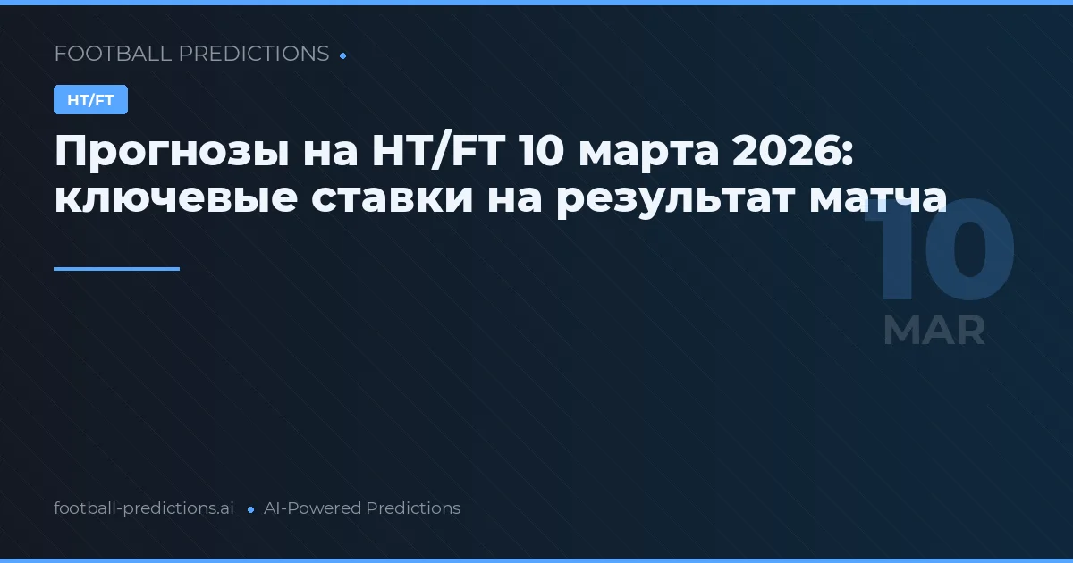 Прогнозы на HT/FT 10 марта 2026: ключевые ставки на результат матча