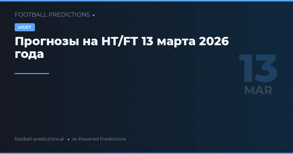 Прогнозы на HT/FT 13 марта 2026 года