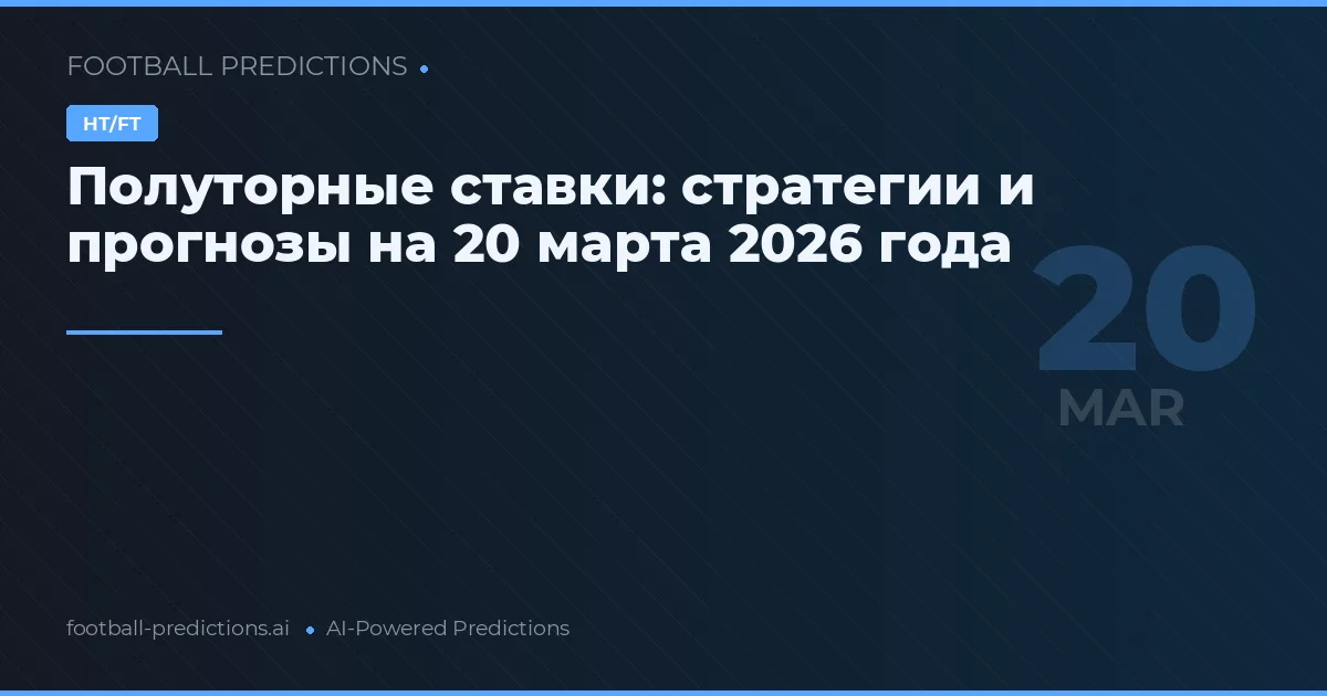 Полуторные ставки: стратегии и прогнозы на 20 марта 2026 года