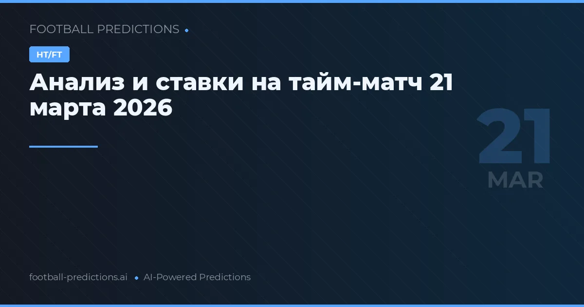 Анализ и ставки на тайм-матч 21 марта 2026