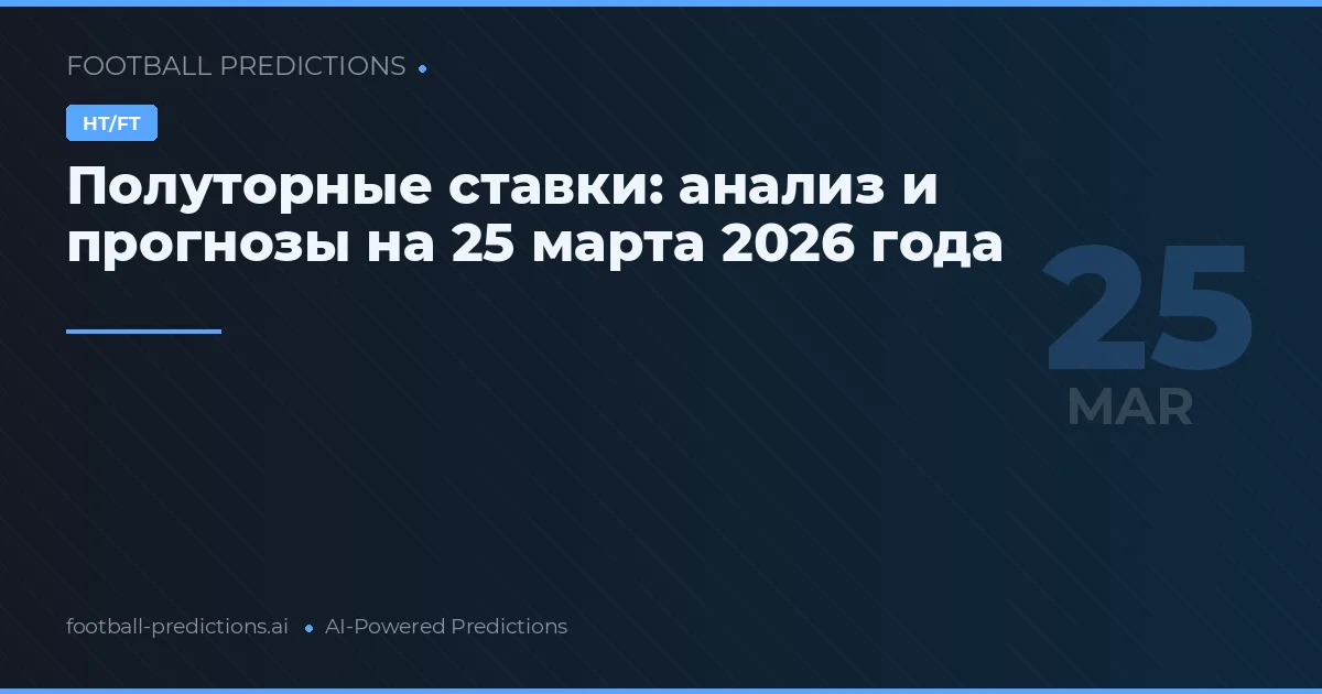 Полуторные ставки: анализ и прогнозы на 25 марта 2026 года