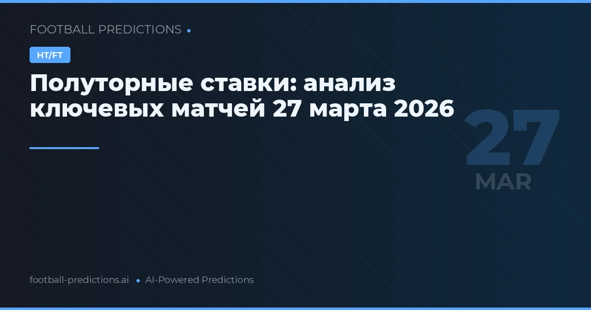 Полуторные ставки: анализ ключевых матчей 27 марта 2026