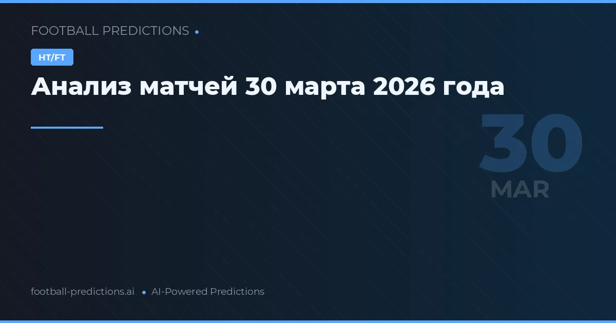 Анализ матчей 30 марта 2026 года