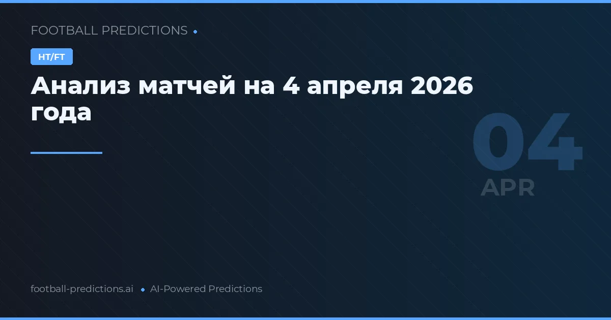Анализ матчей на 4 апреля 2026 года
