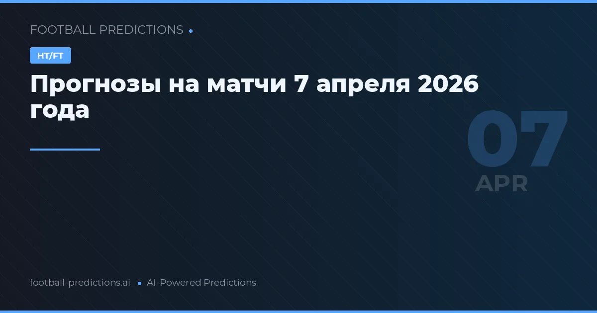 Прогнозы на матчи 7 апреля 2026 года