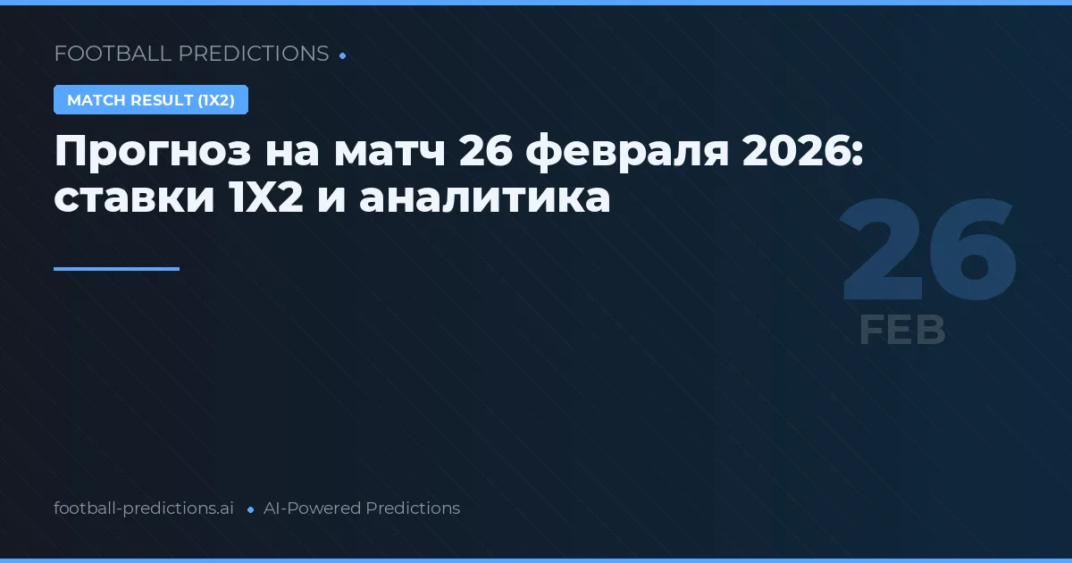 Прогноз на матч 26 февраля 2026: ставки 1X2 и аналитика