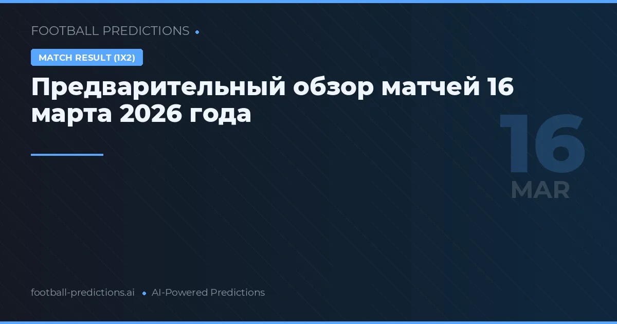 Предварительный обзор матчей 16 марта 2026 года