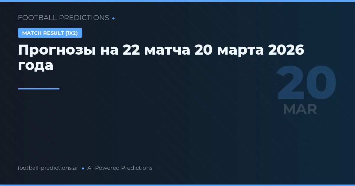 Прогнозы на 22 матча 20 марта 2026 года