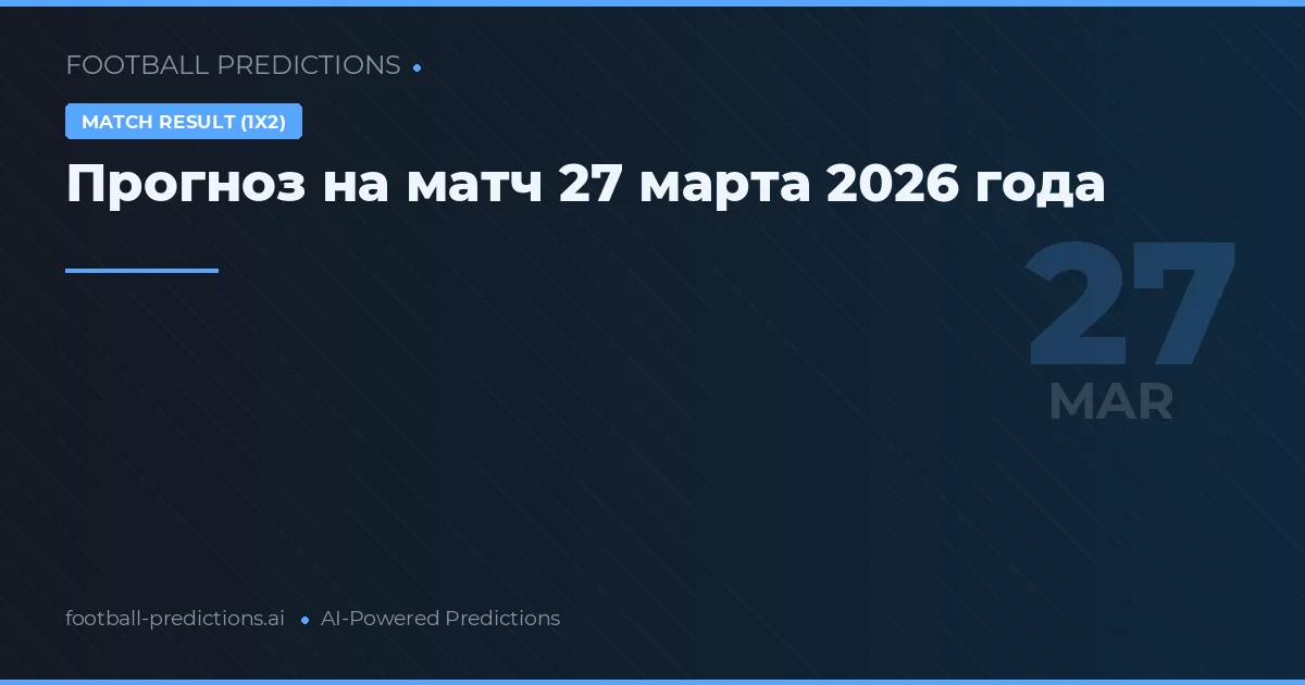 Прогноз на матч 27 марта 2026 года