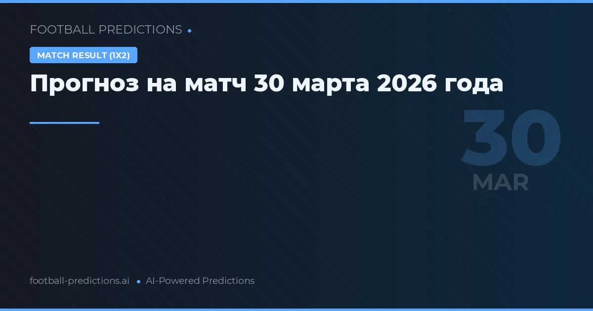 Прогноз на матч 30 марта 2026 года