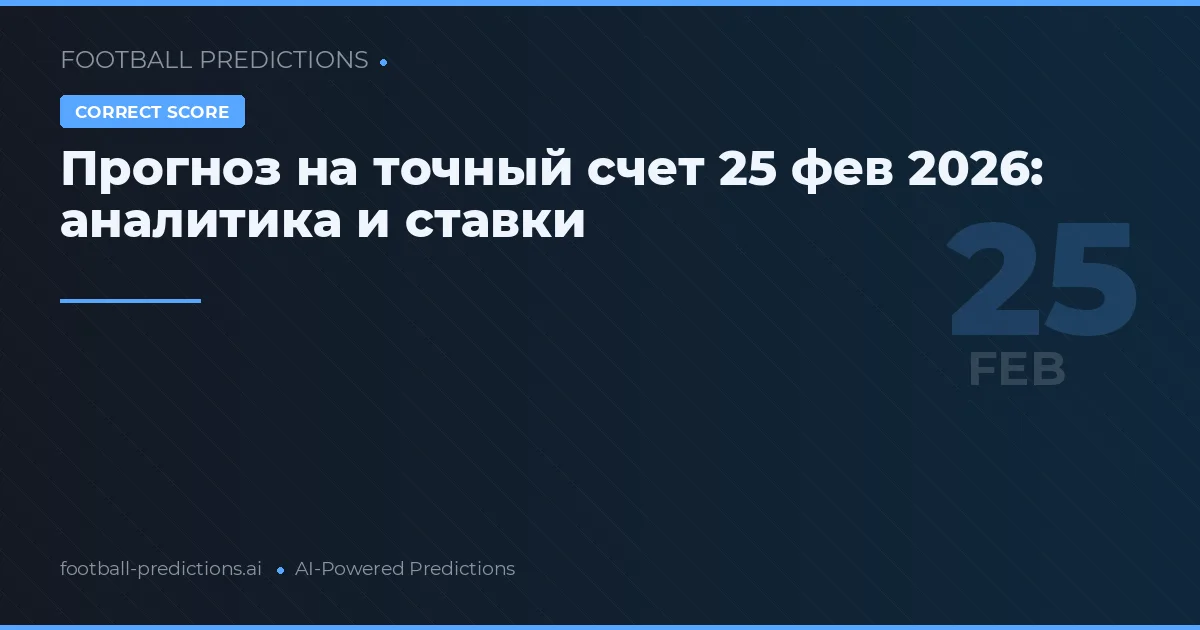 Прогноз на точный счет 25 фев 2026: аналитика и ставки