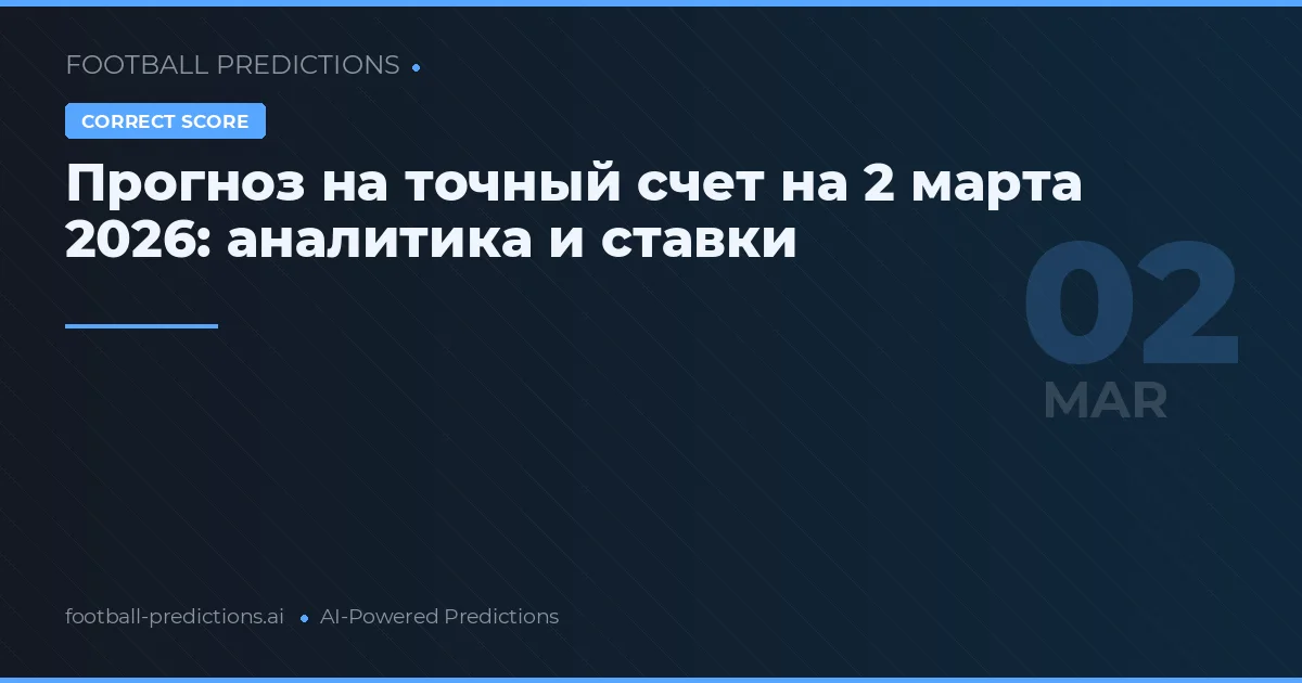 Прогноз на точный счет на 2 марта 2026: аналитика и ставки