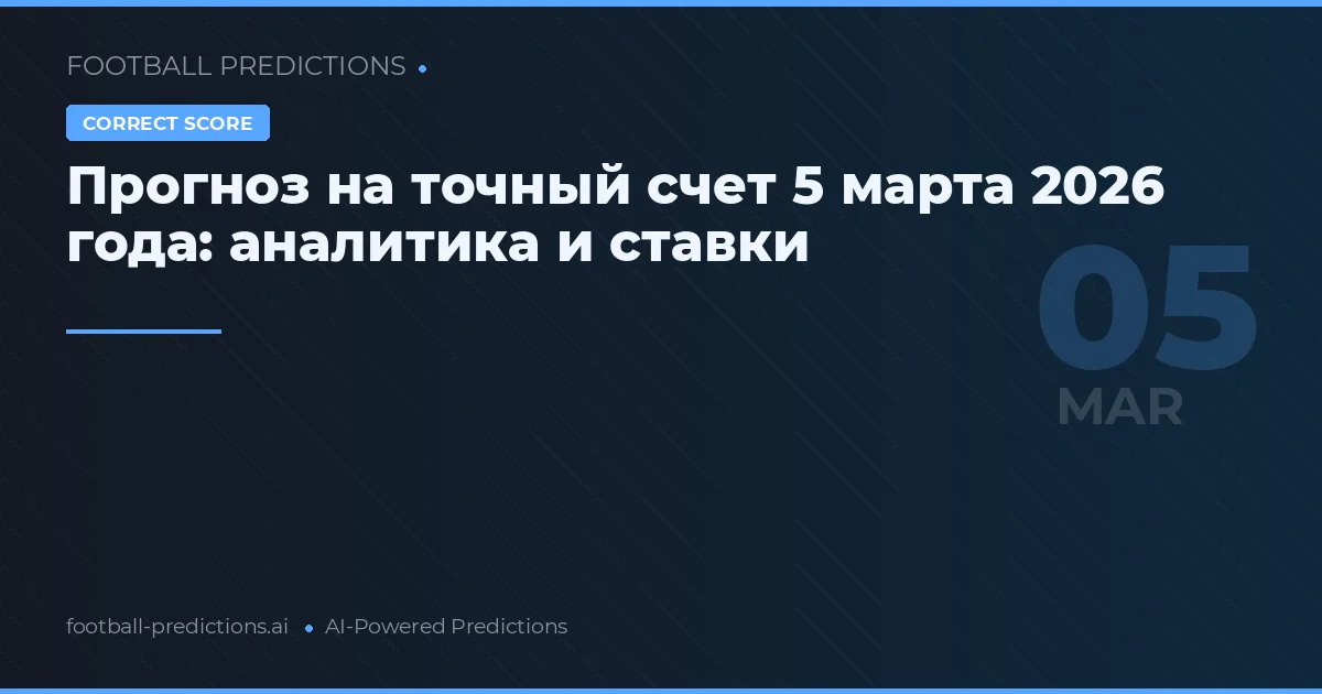 Прогноз на точный счет 5 марта 2026 года: аналитика и ставки