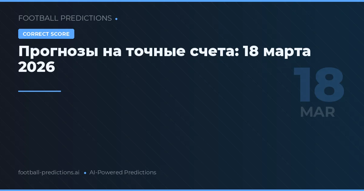 Прогнозы на точные счета: 18 марта 2026