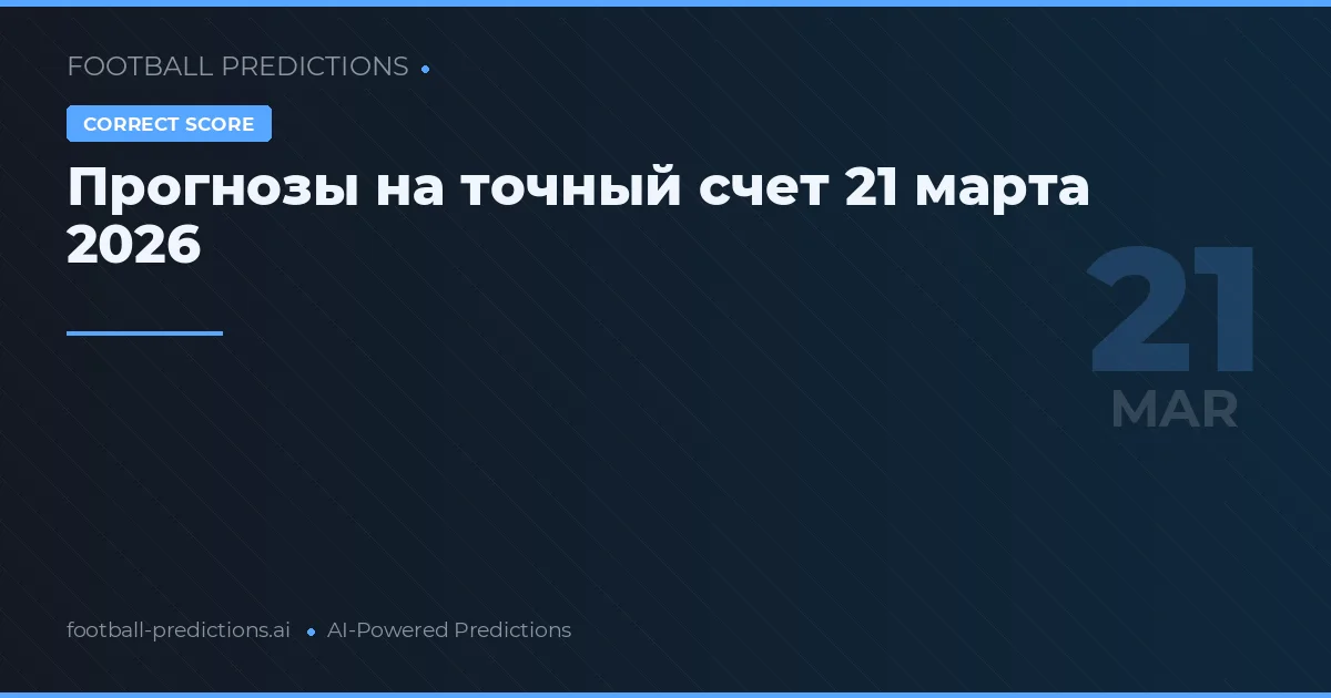 Прогнозы на точный счет 21 марта 2026