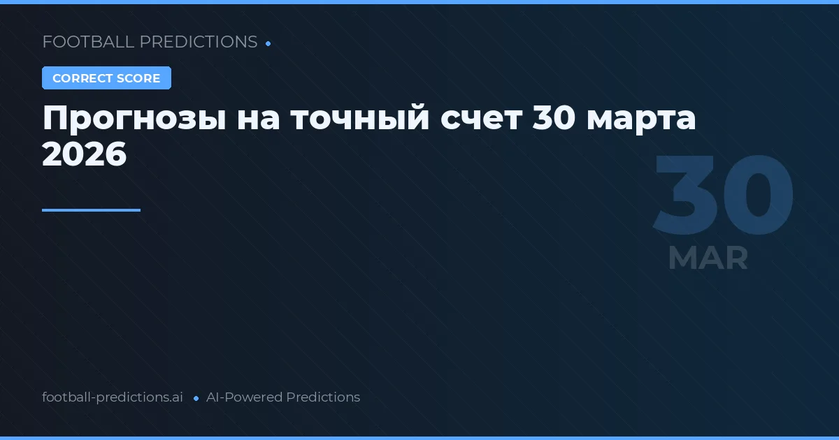 Прогнозы на точный счет 30 марта 2026
