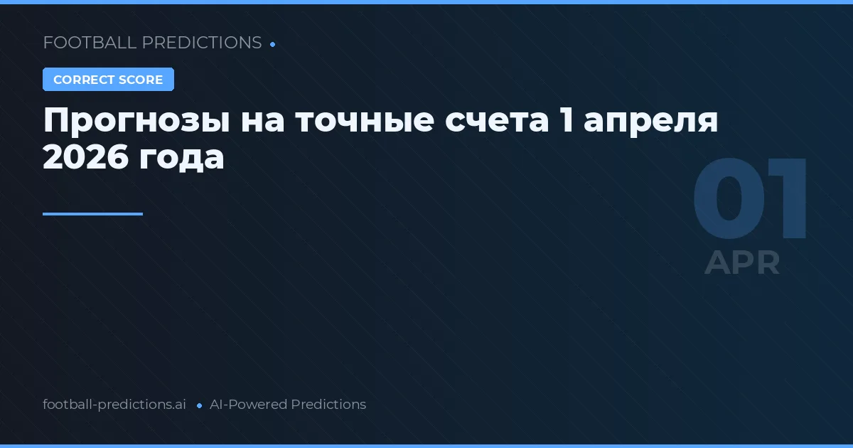 Прогнозы на точные счета 1 апреля 2026 года