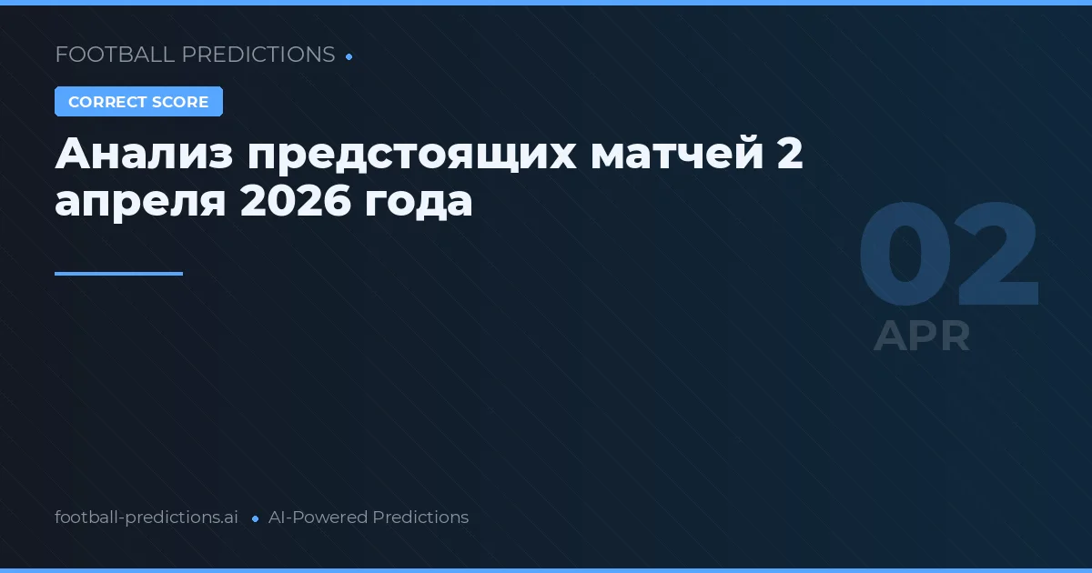 Анализ предстоящих матчей 2 апреля 2026 года