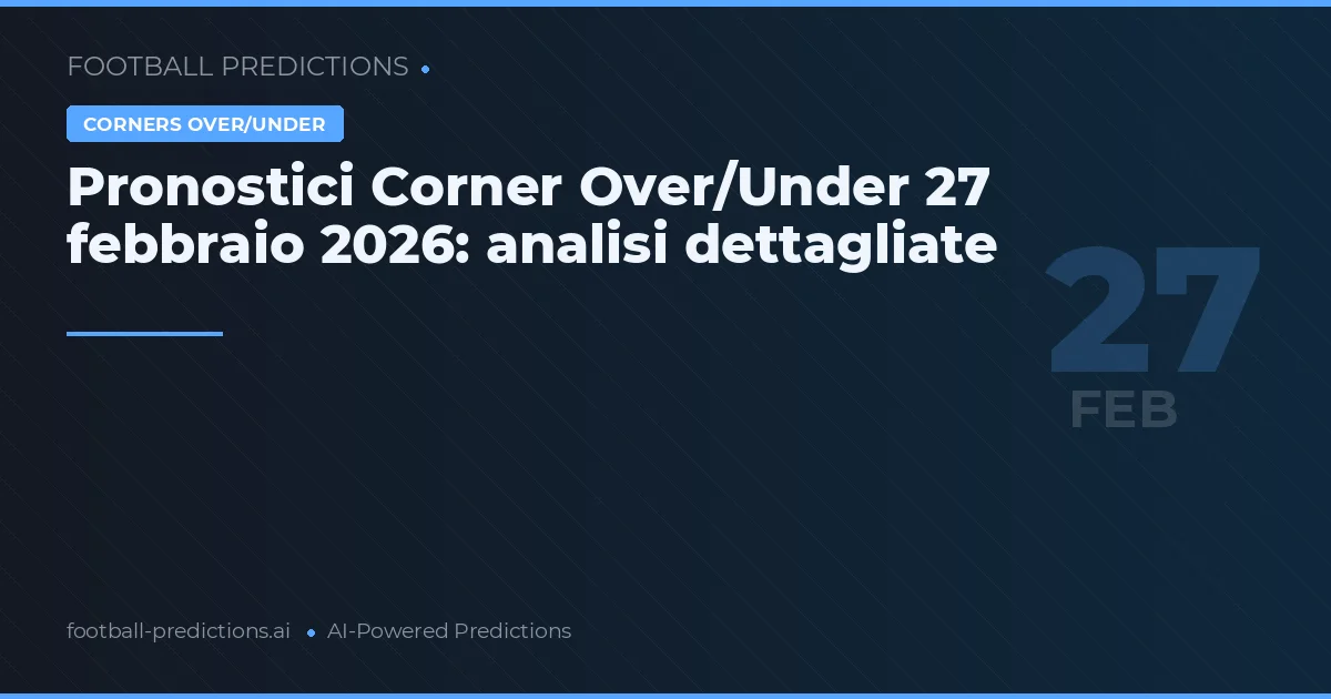 Pronostici Corner Over/Under 27 febbraio 2026: analisi dettagliate