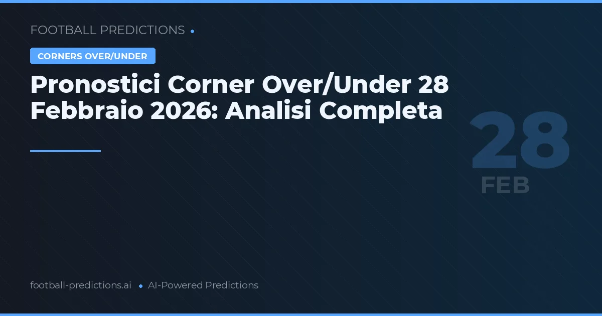 Pronostici Corner Over/Under 28 Febbraio 2026: Analisi Completa