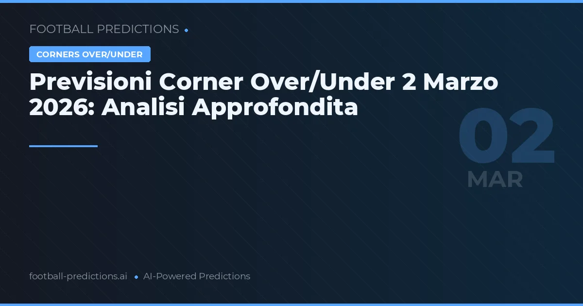 Previsioni Corner Over/Under 2 Marzo 2026: Analisi Approfondita