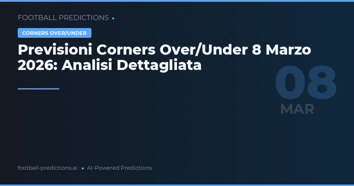 Previsioni Corners Over/Under 8 Marzo 2026: Analisi Dettagliata