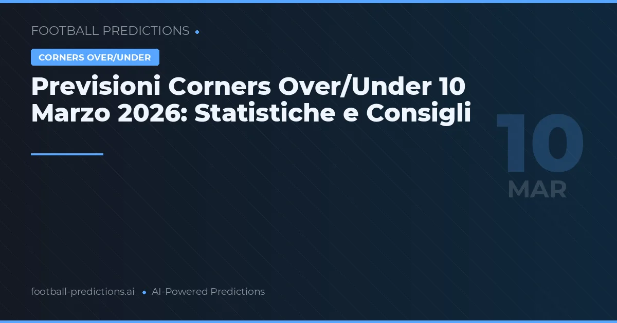 Previsioni Corners Over/Under 10 Marzo 2026: Statistiche e Consigli