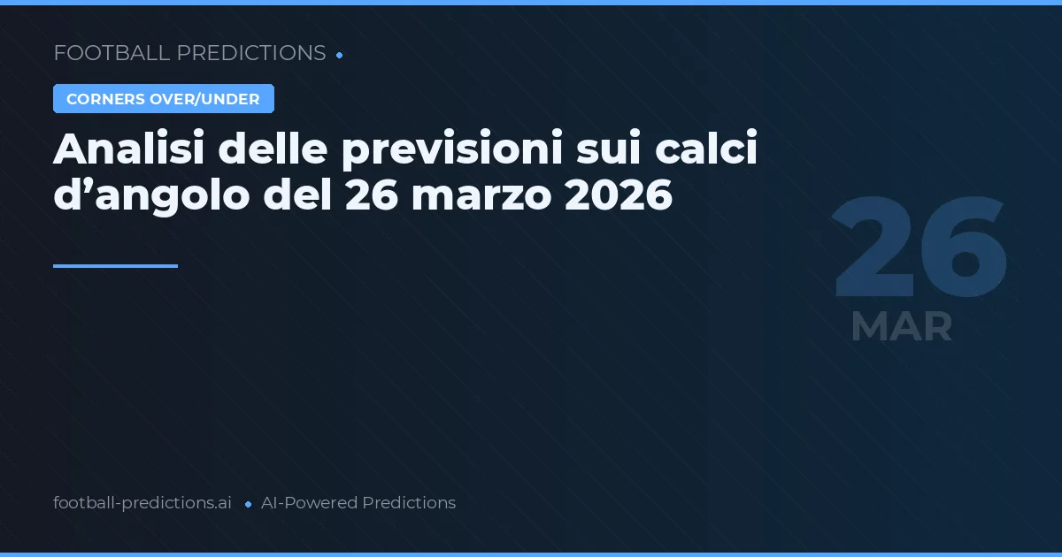 Analisi delle previsioni sui calci d’angolo del 26 marzo 2026