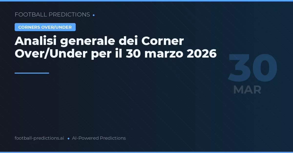 Analisi generale dei Corner Over/Under per il 30 marzo 2026