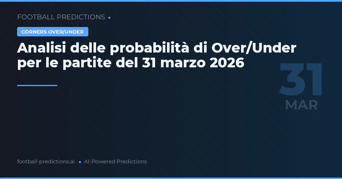 Analisi delle probabilità di Over/Under per le partite del 31 marzo 2026