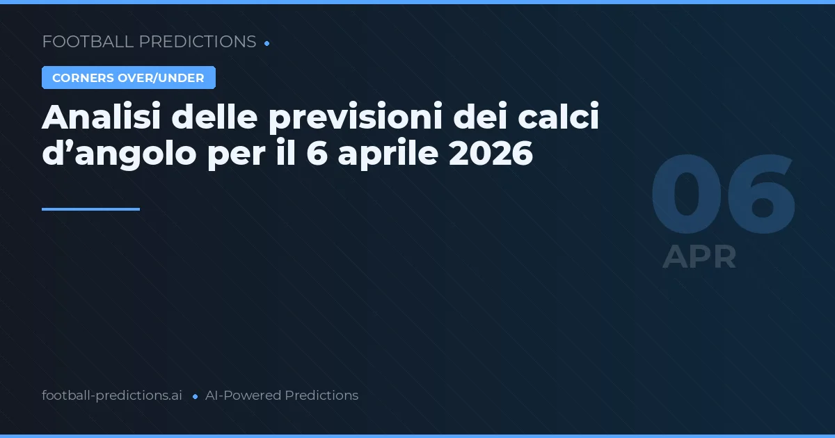Analisi delle previsioni dei calci d’angolo per il 6 aprile 2026