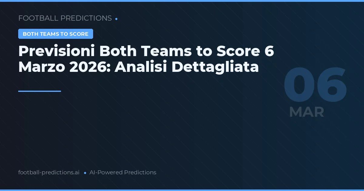 Previsioni Both Teams to Score 6 Marzo 2026: Analisi Dettagliata