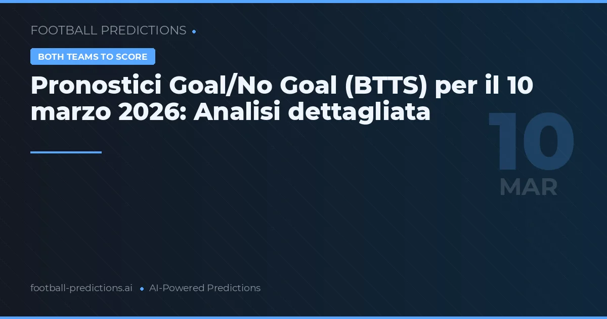 Pronostici Goal/No Goal (BTTS) per il 10 marzo 2026: Analisi dettagliata