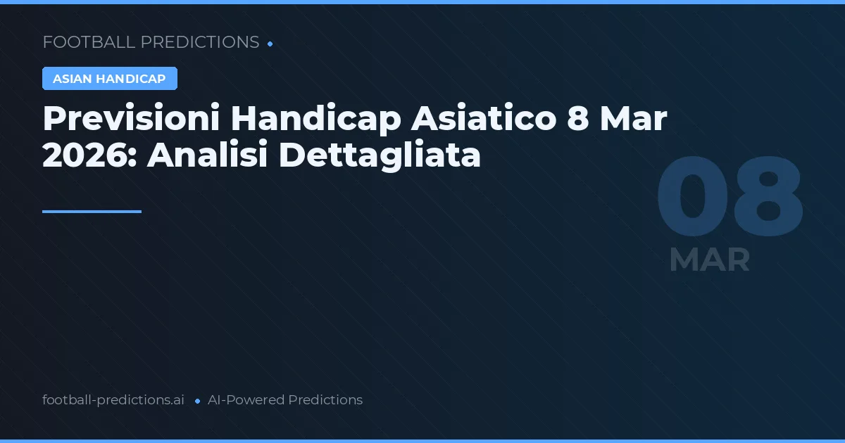 Previsioni Handicap Asiatico 8 Mar 2026: Analisi Dettagliata