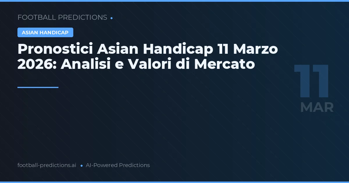 Pronostici Asian Handicap 11 Marzo 2026: Analisi e Valori di Mercato