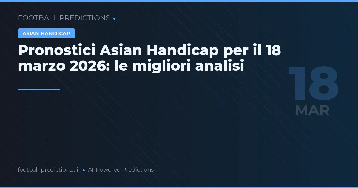 Pronostici Asian Handicap per il 18 marzo 2026: le migliori analisi