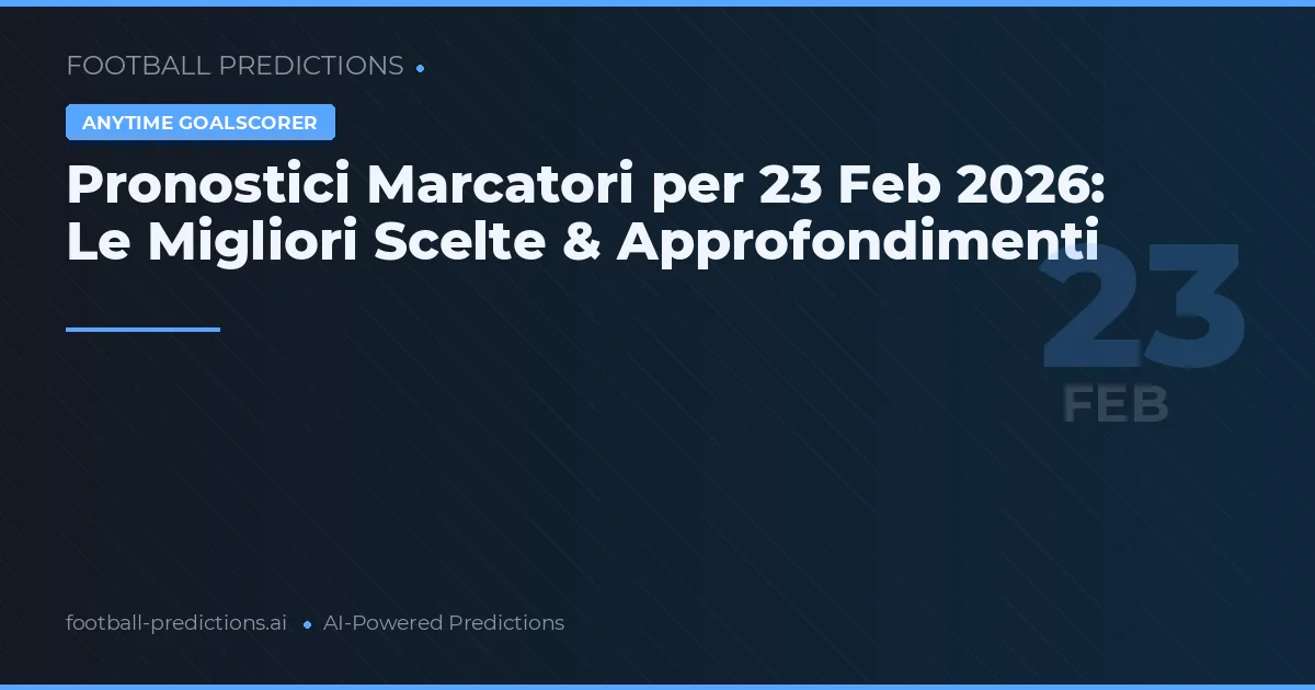 Pronostici Marcatori per 23 Feb 2026: Le Migliori Scelte & Approfondimenti
