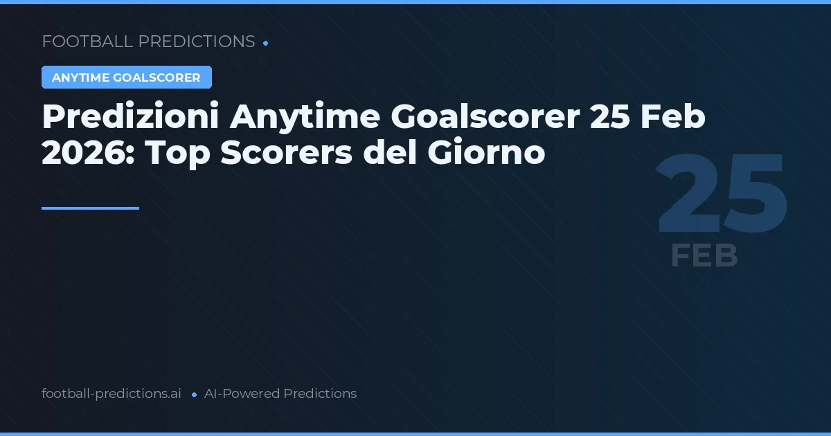 Predizioni Anytime Goalscorer 25 Feb 2026: Top Scorers del Giorno