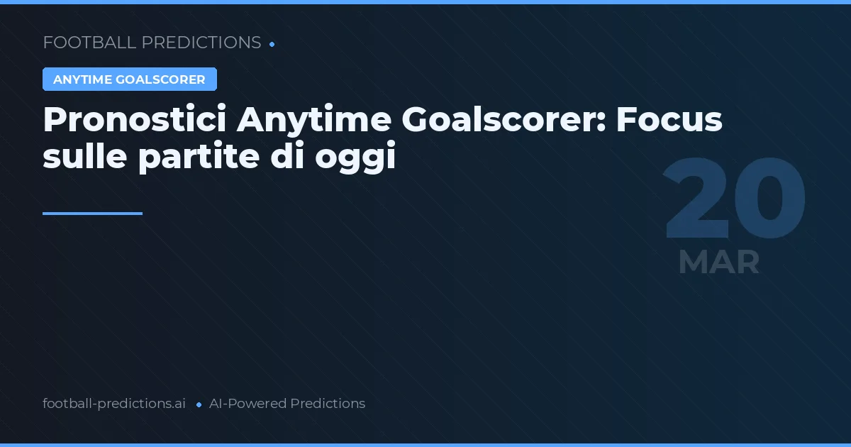 Pronostici Anytime Goalscorer: Focus sulle partite di oggi