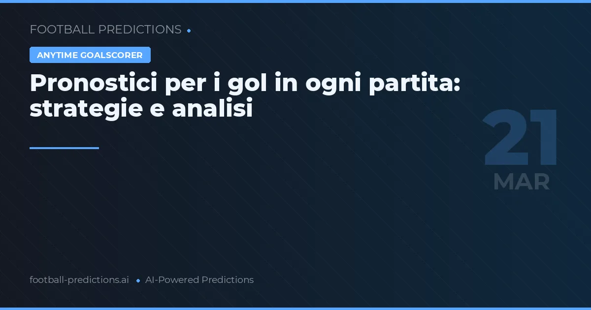 Pronostici per i gol in ogni partita: strategie e analisi