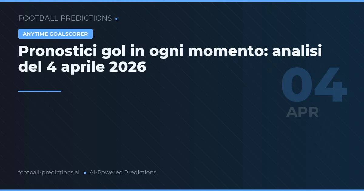 Pronostici gol in ogni momento: analisi del 4 aprile 2026