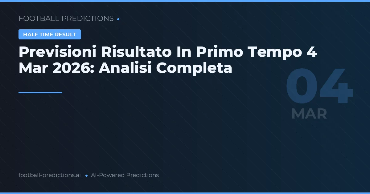 Previsioni Risultato In Primo Tempo 4 Mar 2026: Analisi Completa