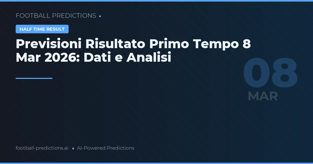 Previsioni Risultato Primo Tempo 8 Mar 2026: Dati e Analisi