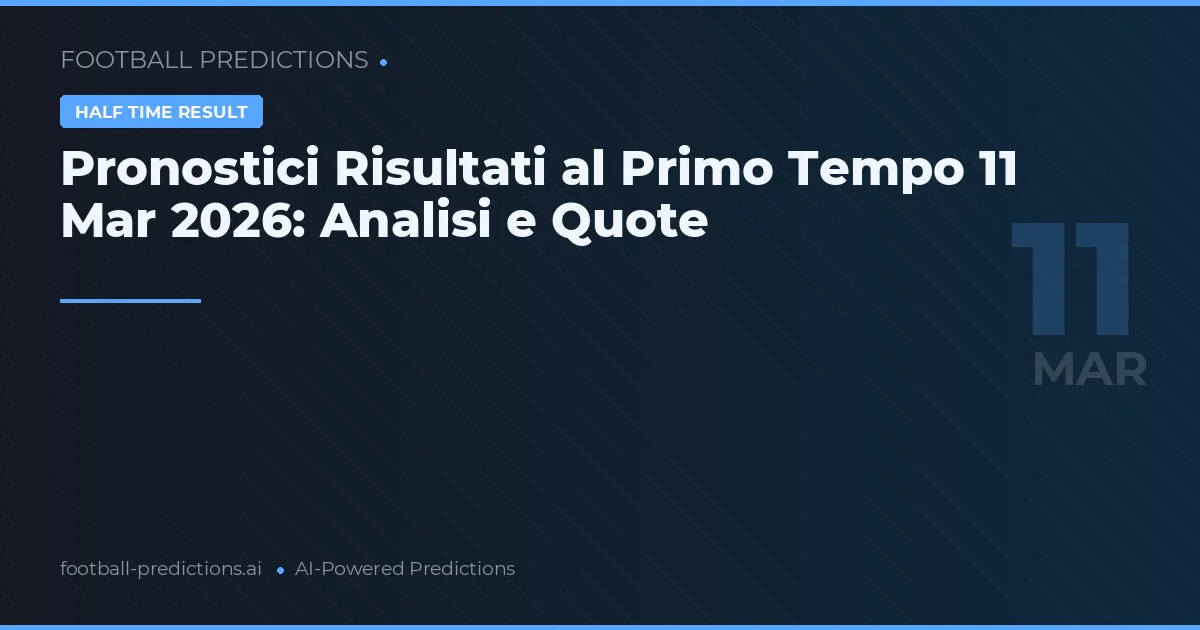 Pronostici Risultati al Primo Tempo 11 Mar 2026: Analisi e Quote
