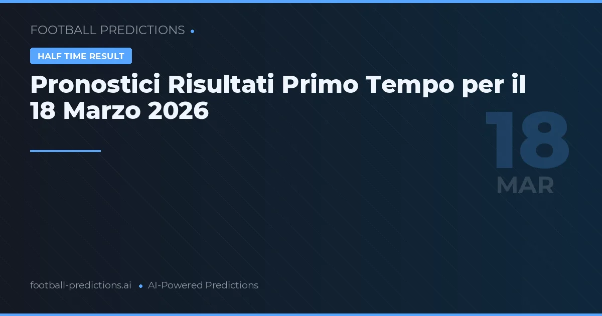 Pronostici Risultati Primo Tempo per il 18 Marzo 2026