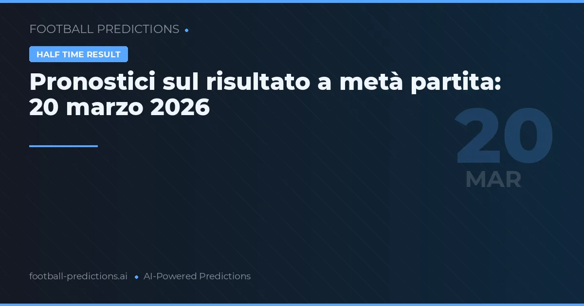 Pronostici sul risultato a metà partita: 20 marzo 2026