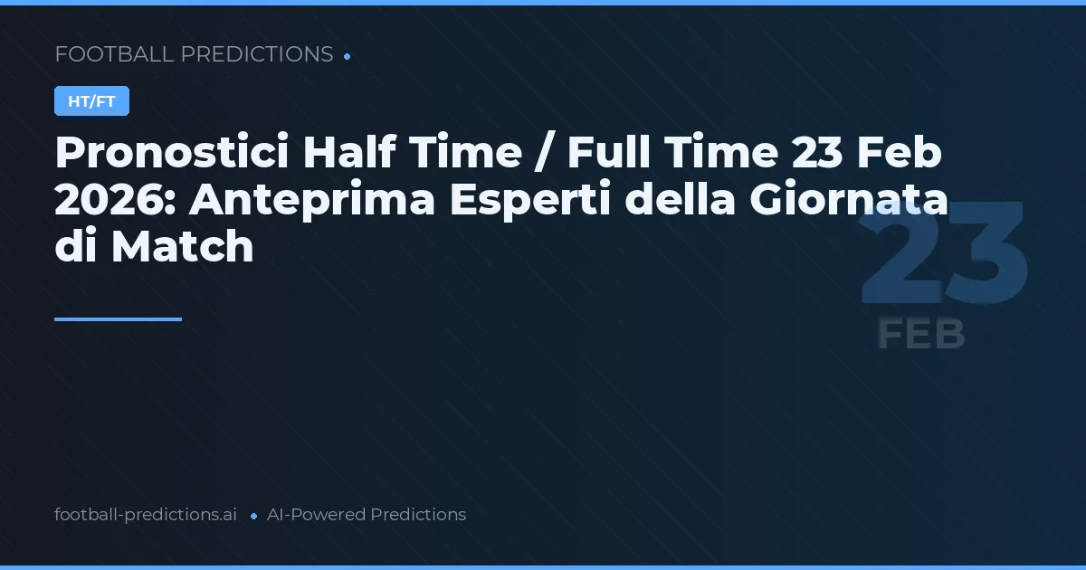 Pronostici Half Time / Full Time 23 Feb 2026: Anteprima Esperti della Giornata di Match