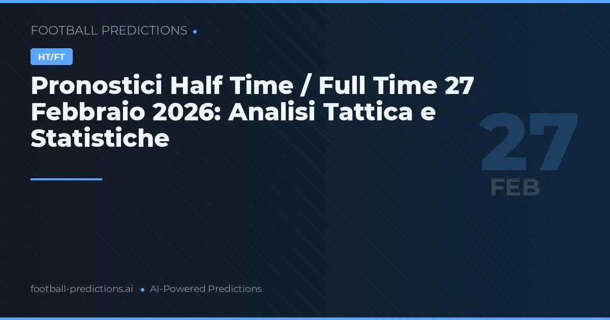 Pronostici Half Time / Full Time 27 Febbraio 2026: Analisi Tattica e Statistiche