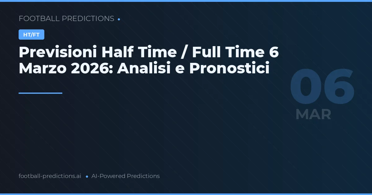 Previsioni Half Time / Full Time 6 Marzo 2026: Analisi e Pronostici
